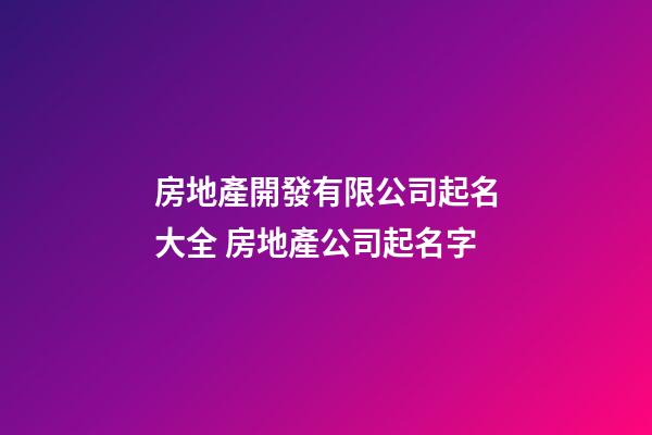 房地產開發有限公司起名大全 房地產公司起名字